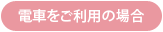 電車をご利用の場合